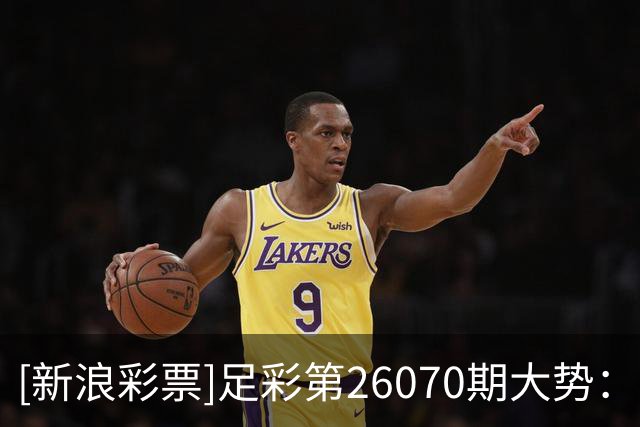 [新浪彩票]足彩第26070期大势：巴萨重点防平